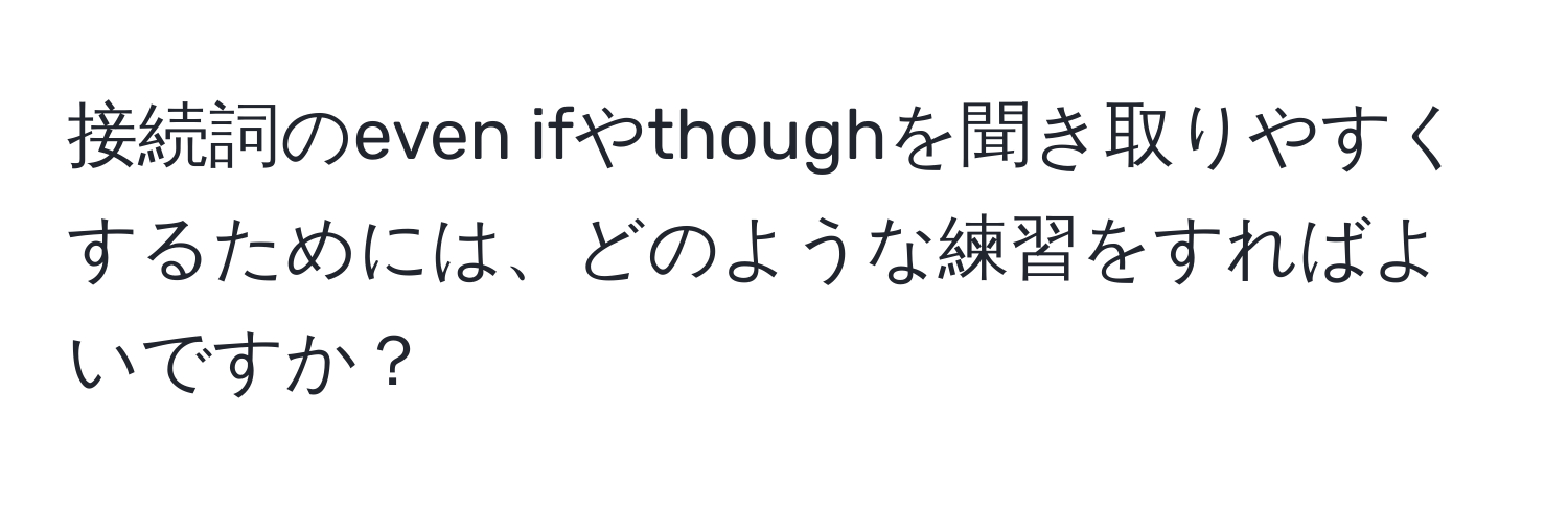 接続詞のeven ifやthoughを聞き取りやすくするためには、どのような練習をすればよいですか？