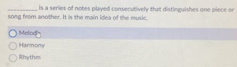 is a series of notes played consecutively that distinguishes one piece or
song from another. It is the main idea of the music.
Melod
Harmony
Rhythm