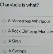 Charybdis is what?
A Monstrous Whirlpool
A Rock Climbing Monster
A Siren
A Cyclops