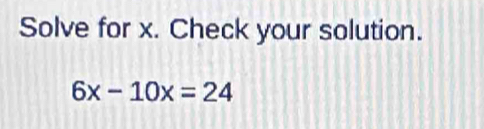 Solve for x. Check your solution.
6x-10x=24