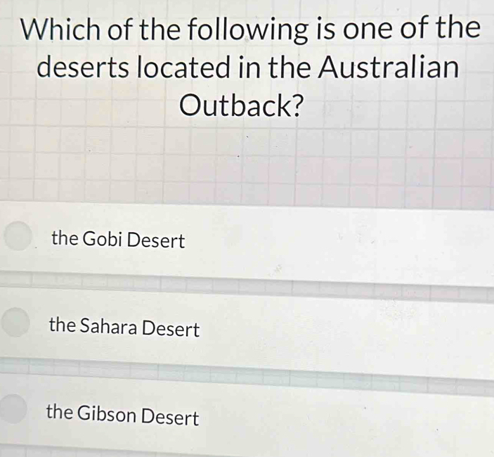 Which of the following is one of the
deserts located in the Australian
Outback?
the Gobi Desert
the Sahara Desert
the Gibson Desert