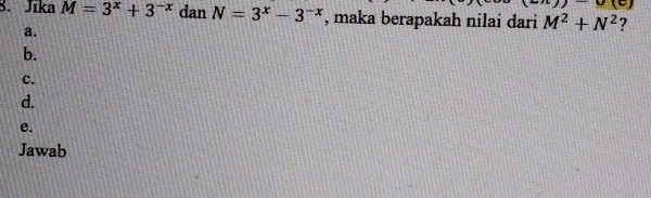 y), u(e)
8. Jika M=3^x+3^(-x) dan N=3^x-3^(-x) , maka berapakah nilai dari M^2+N^2 ?
a.
b.
c.
d.
e.
Jawab