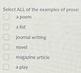 Select ALL of the examples of prose:
a poem
a list
journal writing
novel
magazine article
a play