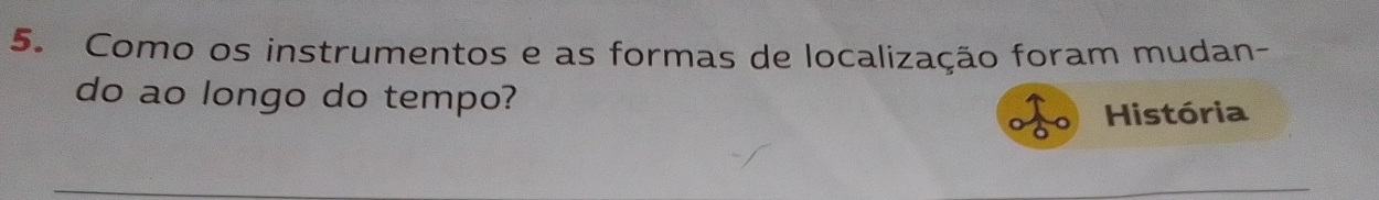 Como os instrumentos e as formas de localização foram mudan- 
do ao longo do tempo? 
História