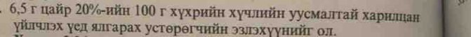 6, 5 г цайр 20% -ийн 100 г хγхрийн хγчлийн уусмалтай харишан 
γйлчлэх уел ялгарах устθрθгчийη эзлэхуунийг ол.