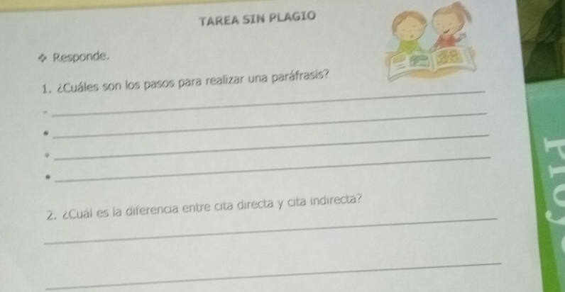 TAREA SIN PLAGIO 
* Responde. 
_ 
1. ¿Cuáles son los pasos para realizar una paráfrasis? 
_ 
_ 
_ 
_ 
2. ¿Cuál es la diferencia entre cita directa y cita indirecta? 
_