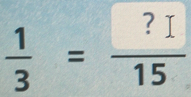  1/3 = ?I/15 