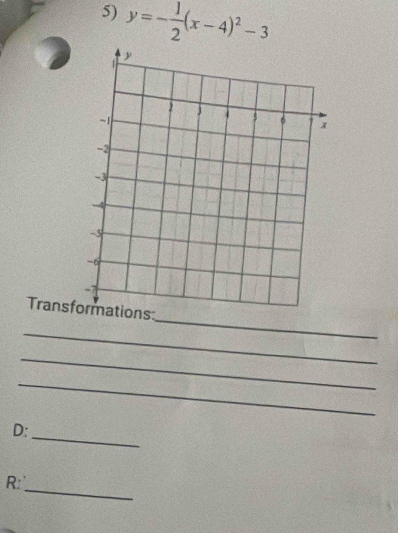 y=- 1/2 (x-4)^2-3
_ 
Transfons: 
_ 
_ 
_ 
D: 
_ 
_ 
R: