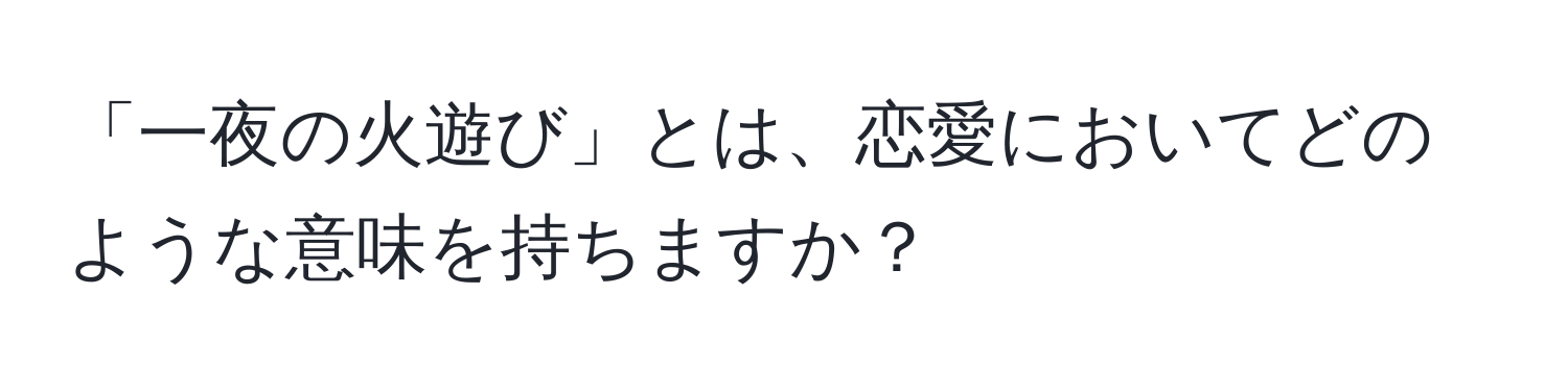 「一夜の火遊び」とは、恋愛においてどのような意味を持ちますか？