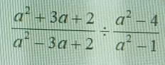  (a^2+3a+2)/a^2-3a+2 /  (a^2-4)/a^2-1 