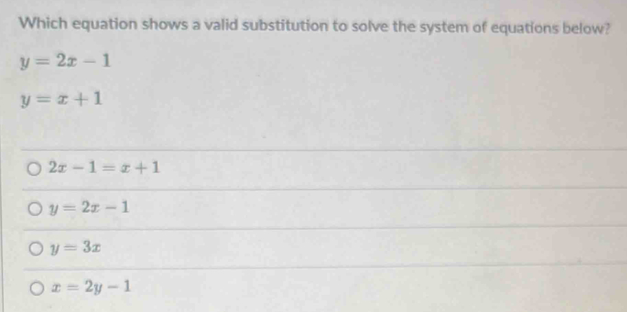 Which equation shows a valid substitution to solve the system of equations below?
y=2x-1
y=x+1
2x-1=x+1
y=2x-1
y=3x
x=2y-1