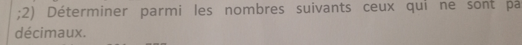 Déterminer parmi les nombres suivants ceux qui ne sont pa 
décimaux.