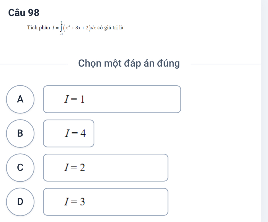 Tích phân I=∈tlimits _(-1)^1(x^3+3x+2)dxco giá trị là:
Chọn một đáp án đúng
A
I=1
B
I=4
C
I=2
D
I=3