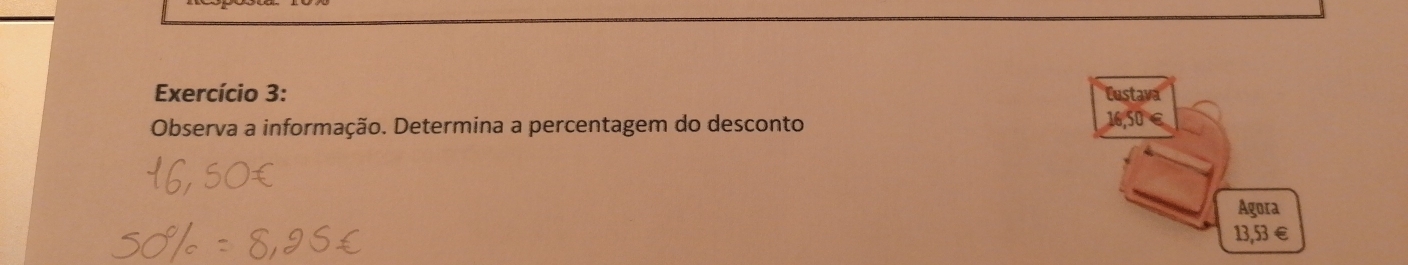 Exercício 3: Custava 
Observa a informação. Determina a percentagem do desconto 16,50€
Agora
13,53 € £