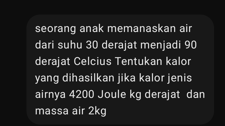 seorang anak memanaskan air 
dari suhu 30 derajat menjadi 90
derajat Celcius Tentukan kalor 
yang dihasilkan jika kalor jenis 
airnya 4200 Joule kg derajat dan 
massa air 2kg