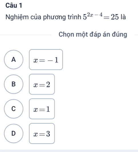 Nghiệm của phương trình 5^(2x-4)=25 là
Chọn một đáp án đúng
A x=-1
B x=2
C x=1
D x=3