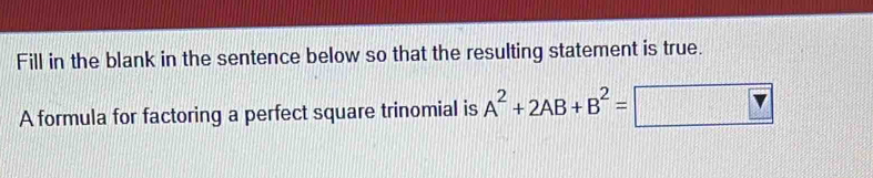 Fill in the blank in the sentence below so that the resulting statement is true. 
A formula for factoring a perfect square trinomial is A^2+2AB+B^2=