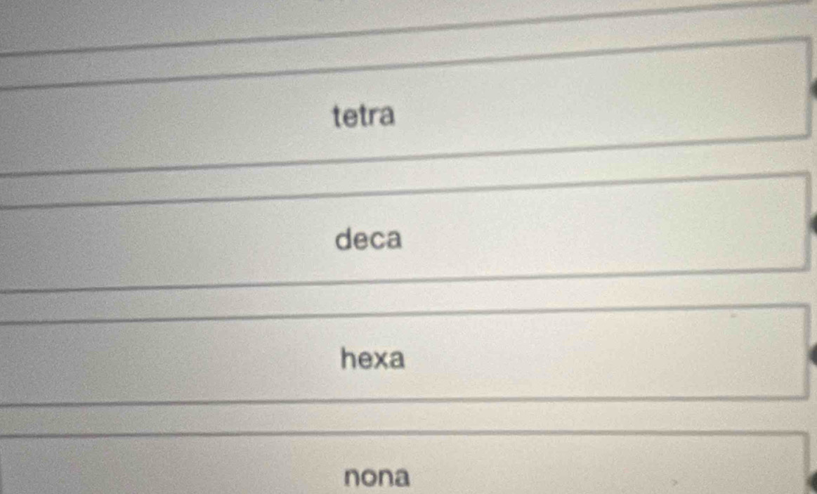 tetra
deca
hexa
nona