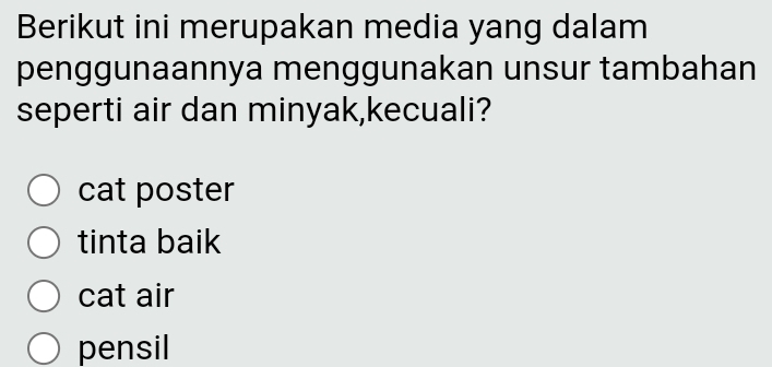 Berikut ini merupakan media yang dalam
penggunaannya menggunakan unsur tambahan
seperti air dan minyak,kecuali?
cat poster
tinta baik
cat air
pensil