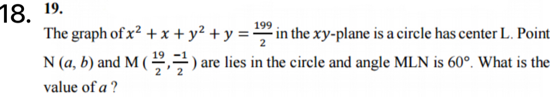 ¹º. 
The graph of x^2+x+y^2+y= 199/2  in the xy -plane is a circle has center L. Point
N(a,b) and M( 19/2 , (-1)/2 ) are lies in the circle and angle MLN is 60°. What is the 
value of a ?