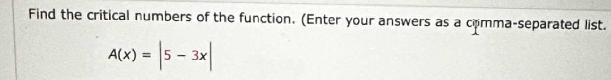 Find the critical numbers of the function. (Enter your answers as a comma-separated list.
A(x)=|5-3x|