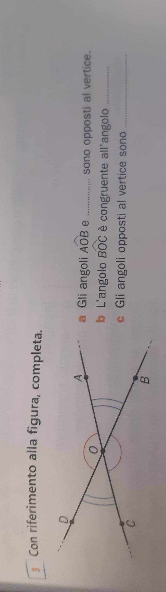 Con riferimento alla figura, completa. 
Gli angoli widehat AOB e_ 
sono opposti al vertice. 
b L'angolo BOC è congruente all'angolo_ 
c Gli angoli opposti al vertice sono_