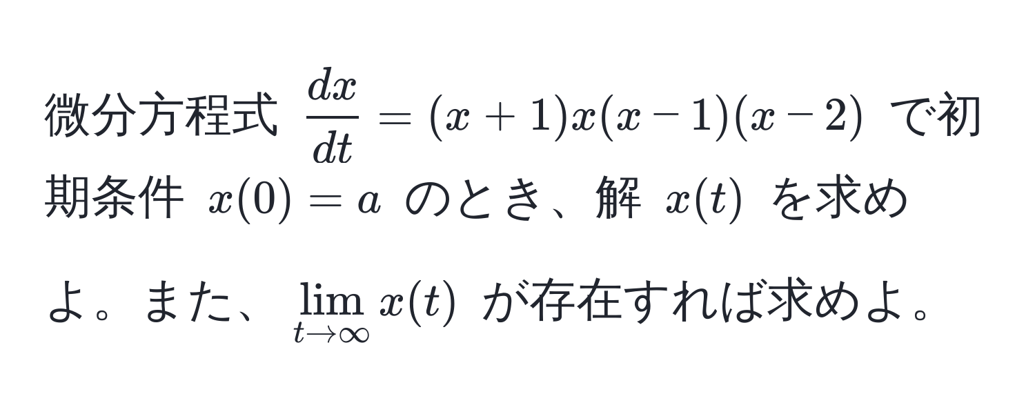 微分方程式 $ dx/dt =(x+1)x(x-1)(x-2)$ で初期条件 $x(0)=a$ のとき、解 $x(t)$ を求めよ。また、$lim_t to ∈fty x(t)$ が存在すれば求めよ。