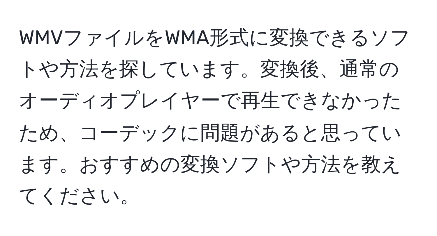 WMVファイルをWMA形式に変換できるソフトや方法を探しています。変換後、通常のオーディオプレイヤーで再生できなかったため、コーデックに問題があると思っています。おすすめの変換ソフトや方法を教えてください。