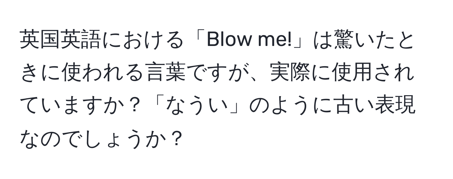 英国英語における「Blow me!」は驚いたときに使われる言葉ですが、実際に使用されていますか？「なうい」のように古い表現なのでしょうか？