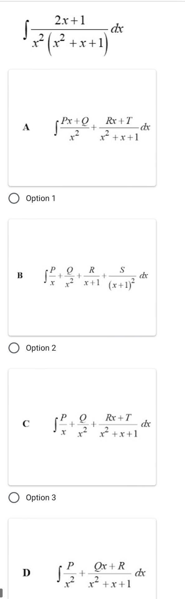 ∈t  (2x+1)/x^2(x^2+x+1) dx
A ∈t  (Px+Q)/x^2 + (Rx+T)/x^2+x+1 dx
Option 1
B ∈t  P/x + Q/x^2 + R/x+1 +frac S(x+1)^2dx
Option 2
C ∈t  P/x + Q/x^2 + (Rx+T)/x^2+x+1 dx
Option 3
D ∈t  P/x^2 + (Qx+R)/x^2+x+1 dx