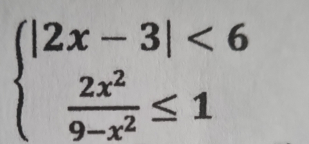 beginarrayl |2x-3|<6  2x^2/9-x^2 ≤ 1endarray.