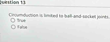 Circumduction is limited to ball-and-socket joints.
True
False