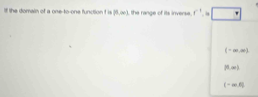 If the domain of a one-to-one function f is [6,∈fty ) , the range of its inverse, f^(-1) , is
(-∈fty ,∈fty ).
[0,∈fty ).
(-∈fty ,6].