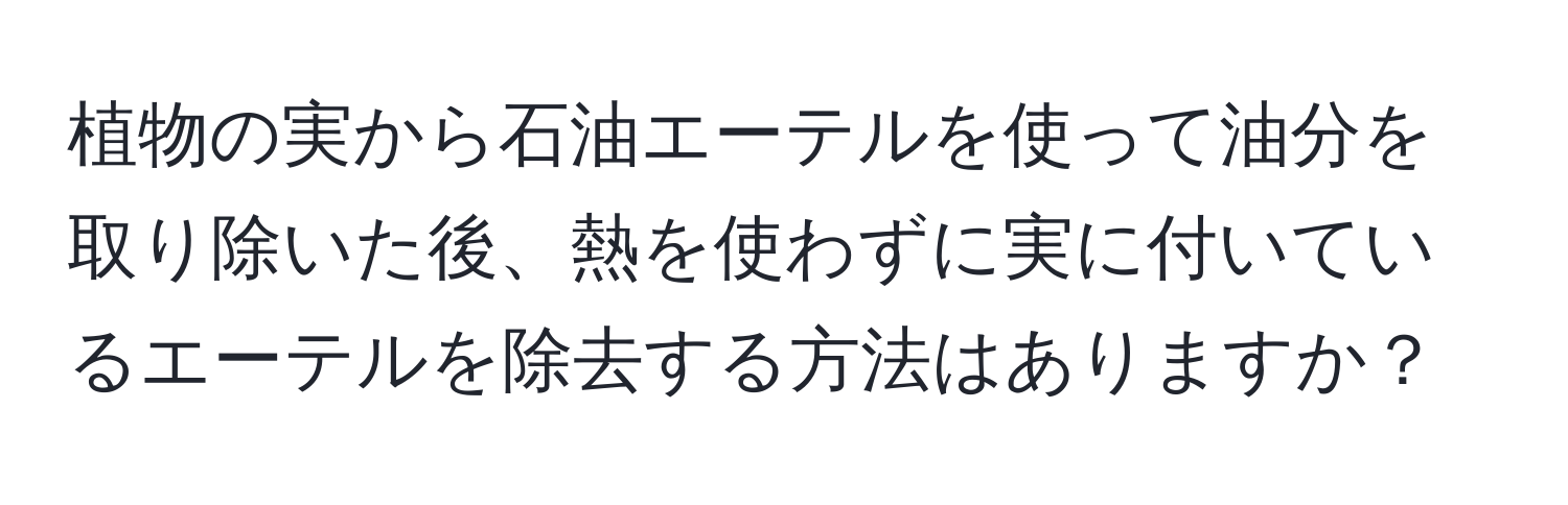 植物の実から石油エーテルを使って油分を取り除いた後、熱を使わずに実に付いているエーテルを除去する方法はありますか？