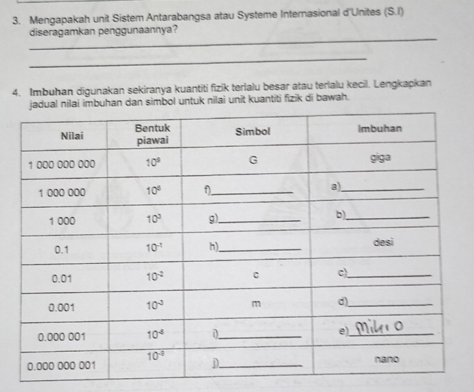 Mengapakah unit Sistem Antarabangsa atau Systeme Internasional d'Unites (S.I)
_
diseragamkan penggunaannya?
_
4. Imbuhan digunakan sekiranya kuantiti fizik terlalu besar atau terlalu kecil. Lengkapkan
simbol untuk nilai unit kuantiti fizik di bawah.