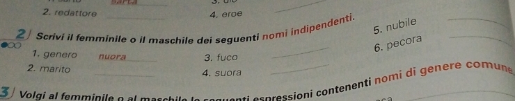 redattore 4. eroe 
_ 
5. nubile 
2 Scrivi il femminile o il maschile dei seguenti nomi indipendenti. 
_ 
_6. pecora 
_ 
1. genero nuora_ 3. fuco 
2. marito 4. suora 
3 Volgi al femminile o al masch snti e p ressioni contenenti nomi di genere comu