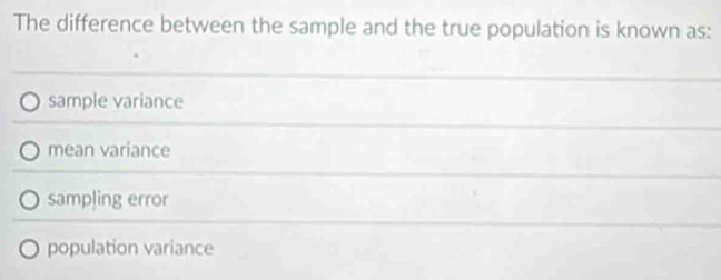 The difference between the sample and the true population is known as:
sample variance
mean variance
sampling error
population variance