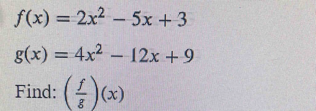 f(x)=2x^2-5x+3
g(x)=4x^2-12x+9
Find: ( f/g )(x)