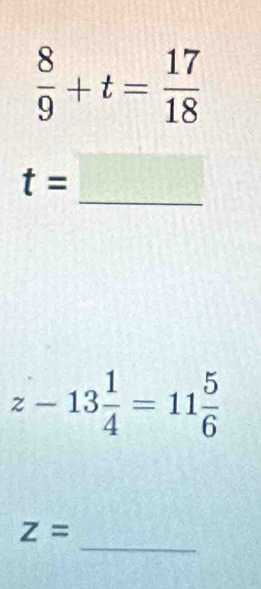  8/9 +t= 17/18 
_
t=
z-13 1/4 =11 5/6 
_
z=