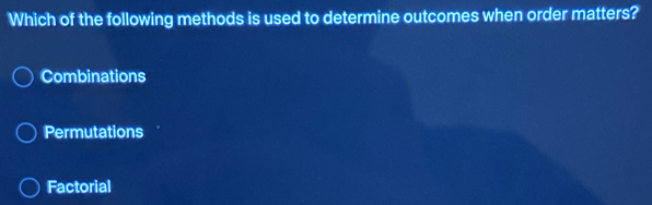 Which of the following methods is used to determine outcomes when order matters?
Combinations
Permutations
Factorial