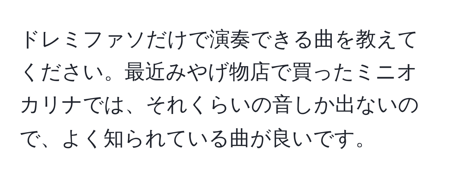 ドレミファソだけで演奏できる曲を教えてください。最近みやげ物店で買ったミニオカリナでは、それくらいの音しか出ないので、よく知られている曲が良いです。