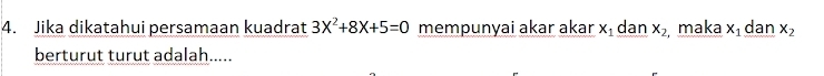 Jika dikatahui persamaan kuadrat 3X^2+8X+5=0 mempunyai akar akar x_1 dan x_2 maka x_1 dan x_2
berturut turut adalah.....