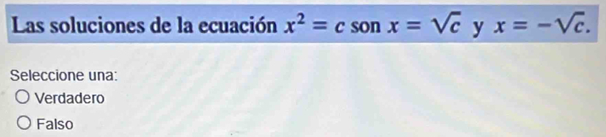 Las soluciones de la ecuación x^2=csonx=sqrt(c) y x=-sqrt(c). 
Seleccione una:
Verdadero
Falso