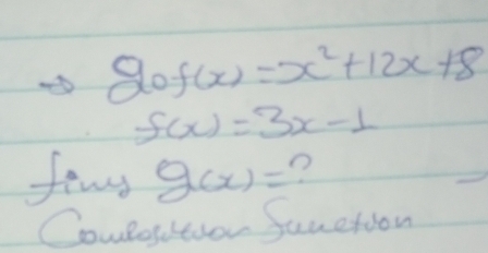 gof(x)=x^2+12x+8
f(x)=3x-1
fewr g(x)= ?
Couletion Sauction