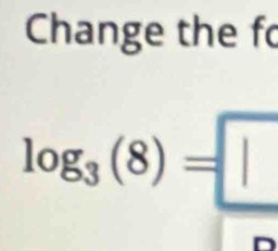 Change the fo
log _3(8)=□