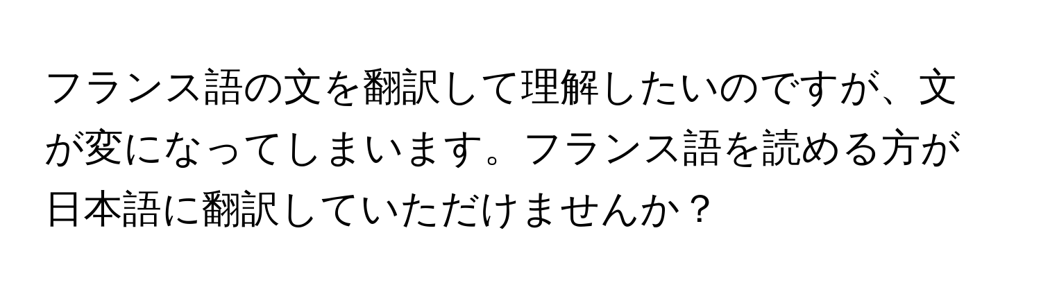 フランス語の文を翻訳して理解したいのですが、文が変になってしまいます。フランス語を読める方が日本語に翻訳していただけませんか？