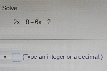 Solve.
2x-8=6x-2
x=□ (Type an integer or a decimal.)