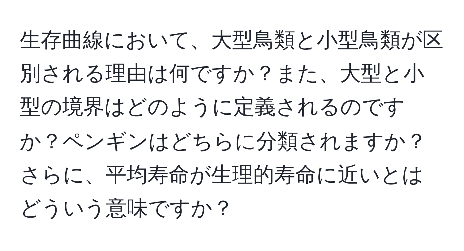 生存曲線において、大型鳥類と小型鳥類が区別される理由は何ですか？また、大型と小型の境界はどのように定義されるのですか？ペンギンはどちらに分類されますか？さらに、平均寿命が生理的寿命に近いとはどういう意味ですか？