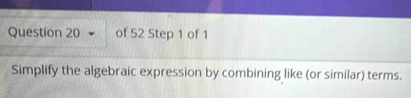 Simplify the algebraic expression by combining like (or similar) terms.
