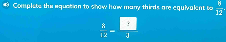 Complete the equation to show how many thirds are equivalent to  8/12 .
 8/12 = ?/3 